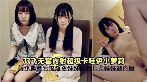 双飞轮:\?操+！无套狂干极品卡 -哇伊%,-小萝莉，嫩穴深喉内射高潮哭喊海报