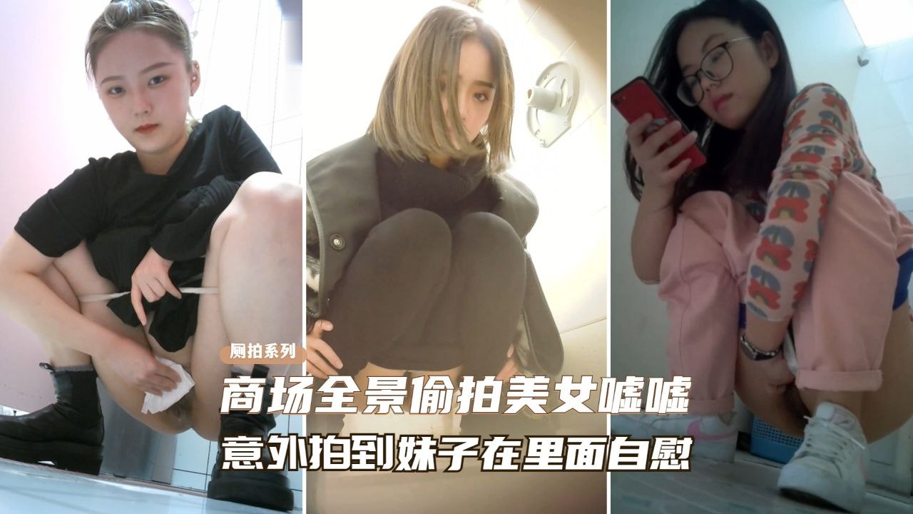 [偷拍] 商场厕所$偷窥极,[品美女+自慰骚穴喷水海报